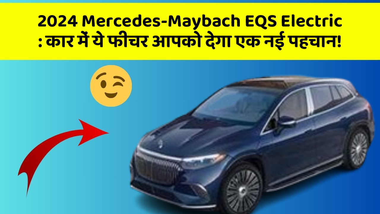 2024 Mercedes-Maybach EQS Electric: कार में ये फीचर आपको देगा एक नई पहचान!