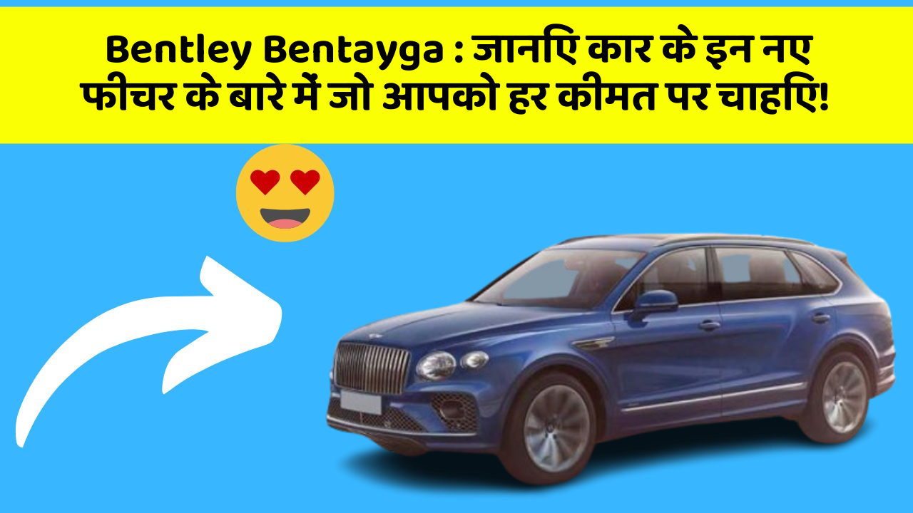 Bentley Bentayga : जानिए कार के इन नए फीचर के बारे में जो आपको हर कीमत पर चाहिए!