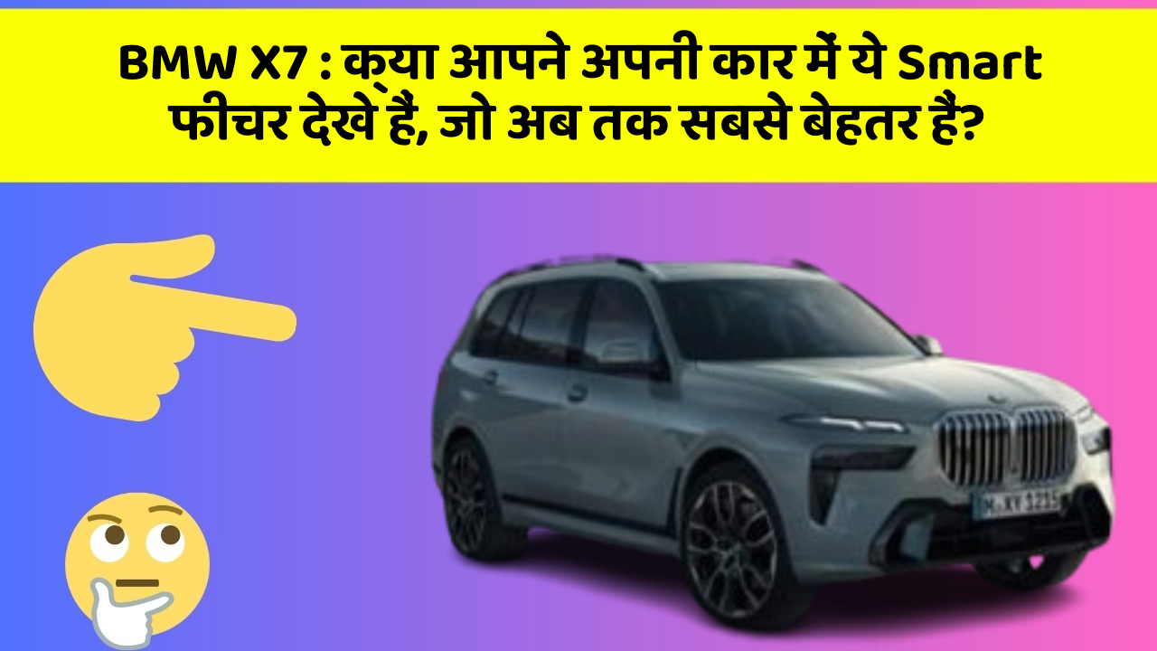 BMW X7 : क्या आपने अपनी कार में ये Smart फीचर देखे हैं, जो अब तक सबसे बेहतर हैं?