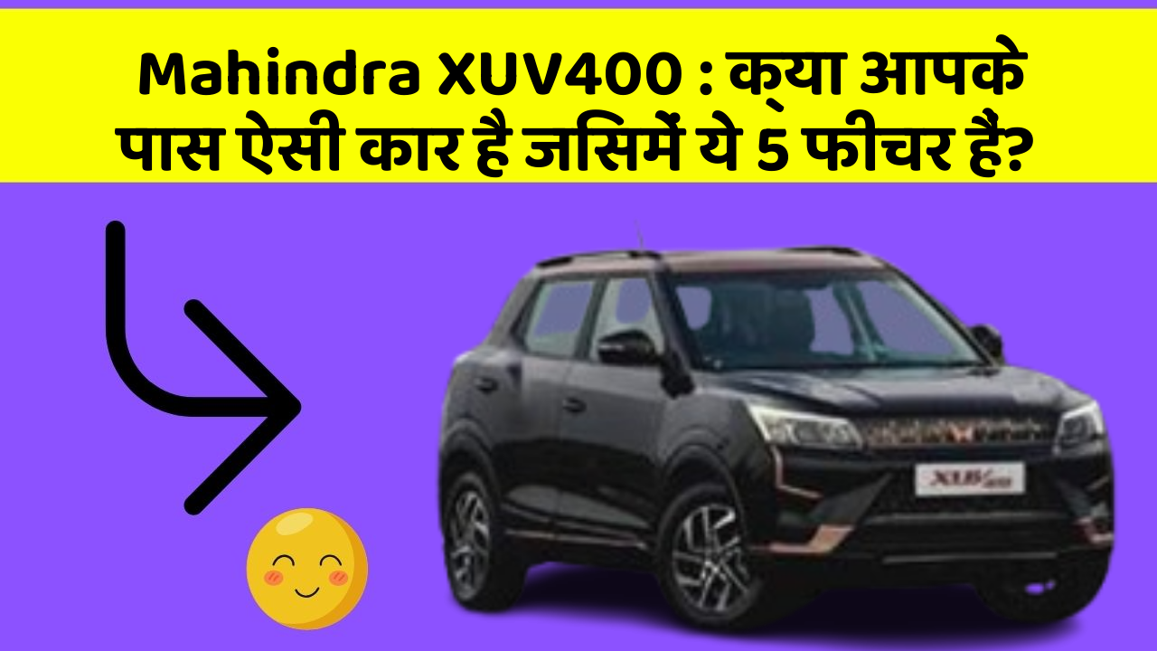 Mahindra XUV400 : क्या आपके पास ऐसी कार है जिसमें ये 5 फीचर हैं?