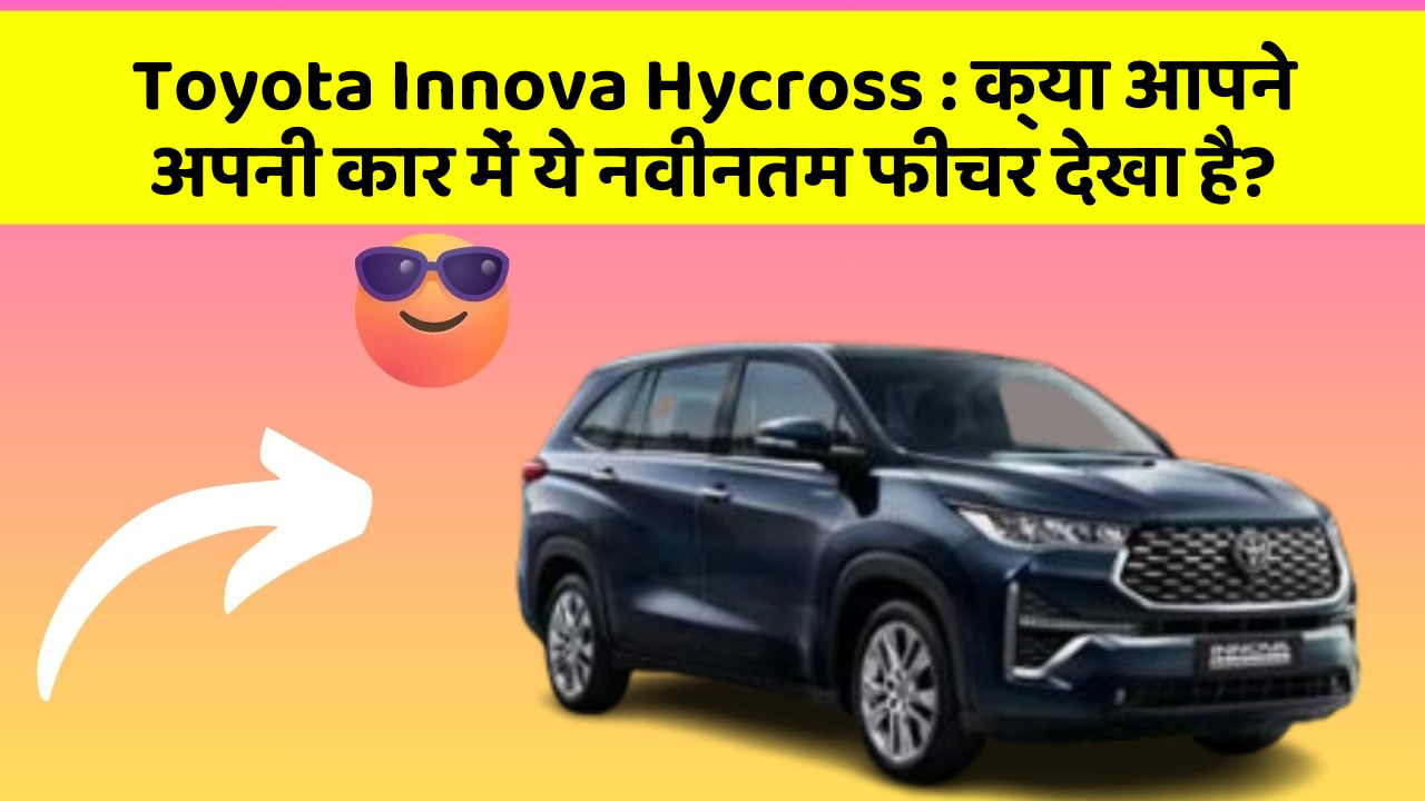 Toyota Innova Hycross : क्या आपने अपनी कार में ये नवीनतम फीचर देखा है?
