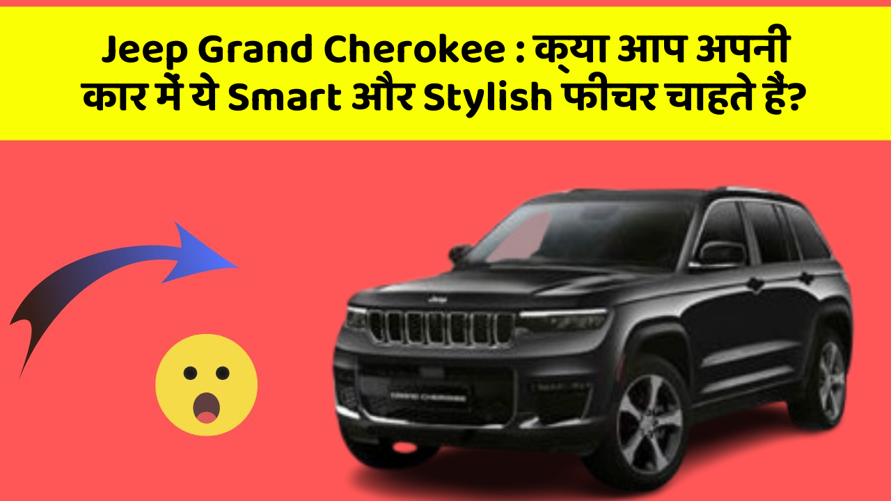 Jeep Grand Cherokee: क्या आप अपनी कार में ये Smart और Stylish फीचर चाहते हैं?