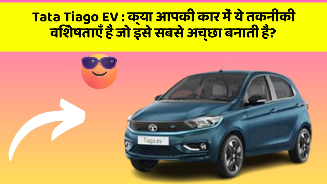 Tata Tiago EV:क्या आपकी कार में ये तकनीकी विशेषताएँ हैं जो इसे सबसे अच्छा बनाती हैं?