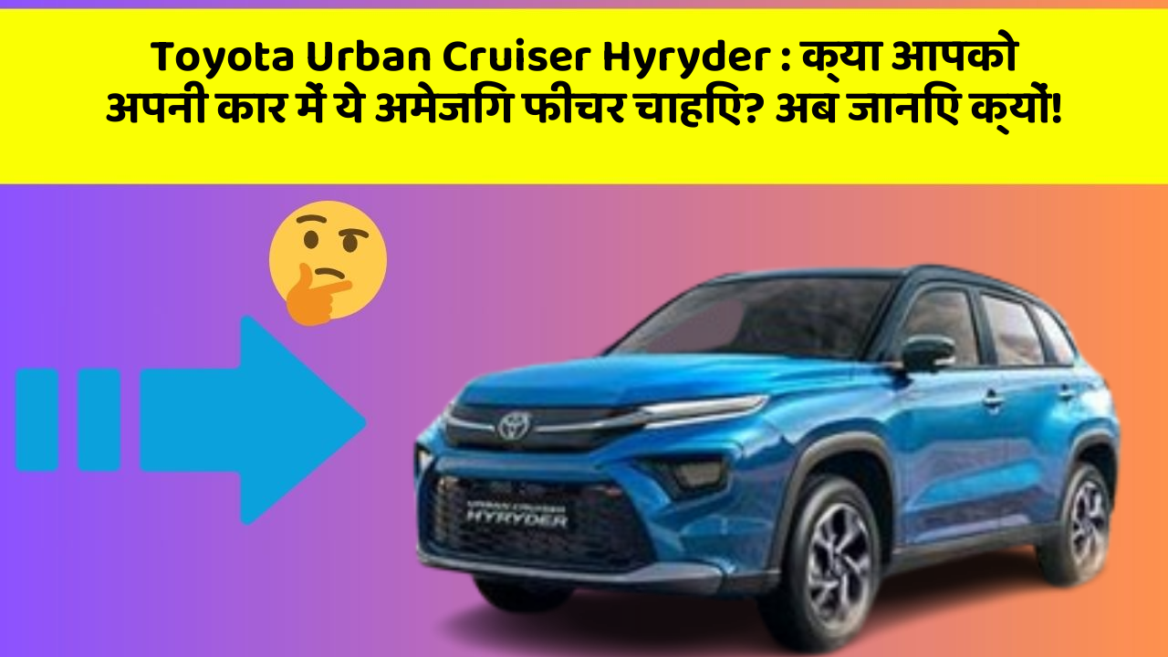 Toyota Urban Cruiser Hyryder: क्या आपको अपनी कार में ये अमेजिंग फीचर चाहिए? अब जानिए क्यों!