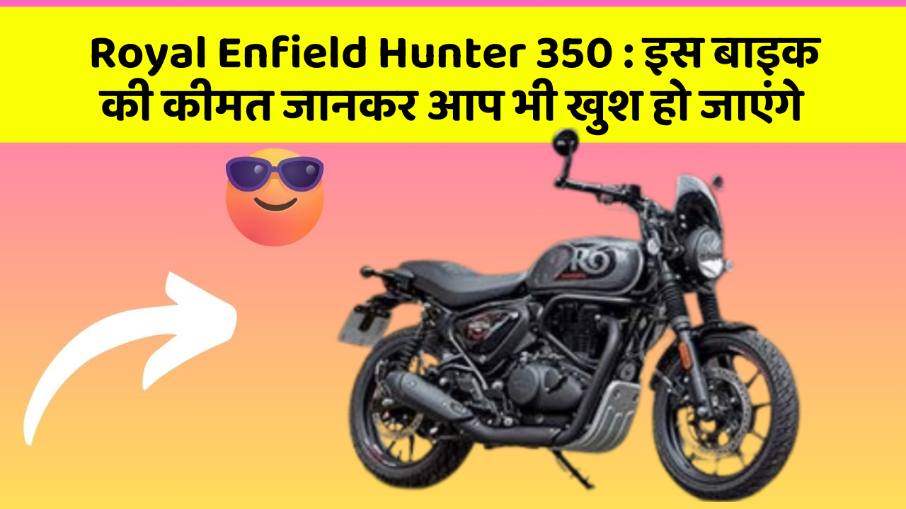 Royal Enfield Hunter 350: इस बाइक की कीमत जानकर आप भी खुश हो जाएंगे