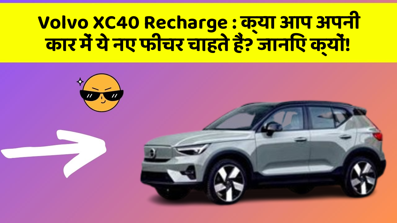 Volvo XC40 Recharge : क्या आप अपनी कार में ये नए फीचर चाहते हैं? जानिए क्यों!