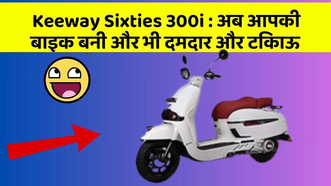 Keeway Sixties 300i: अब आपकी बाइक बनी और भी दमदार और टिकाऊ