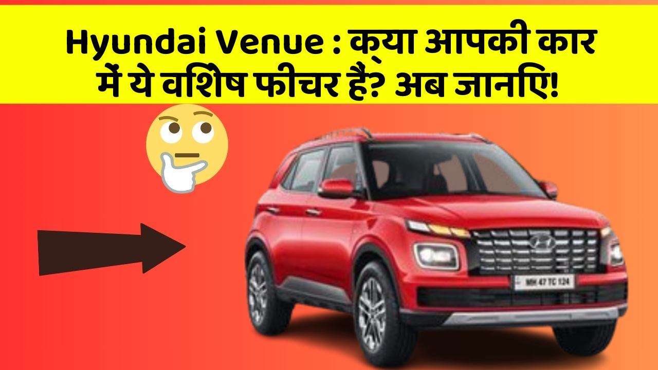 Hyundai Venue: क्या आपकी कार में ये विशेष फीचर हैं? अब जानिए!