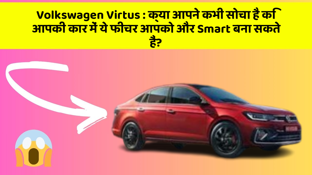 Volkswagen Virtus: क्या आपने कभी सोचा है कि आपकी कार में ये फीचर आपको और Smart बना सकते हैं?