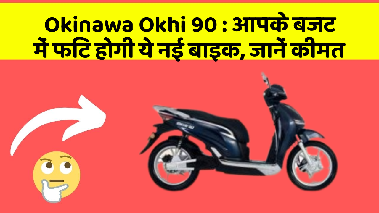 Okinawa Okhi 90: आपके बजट में फिट होगी ये नई बाइक, जानें कीमत
