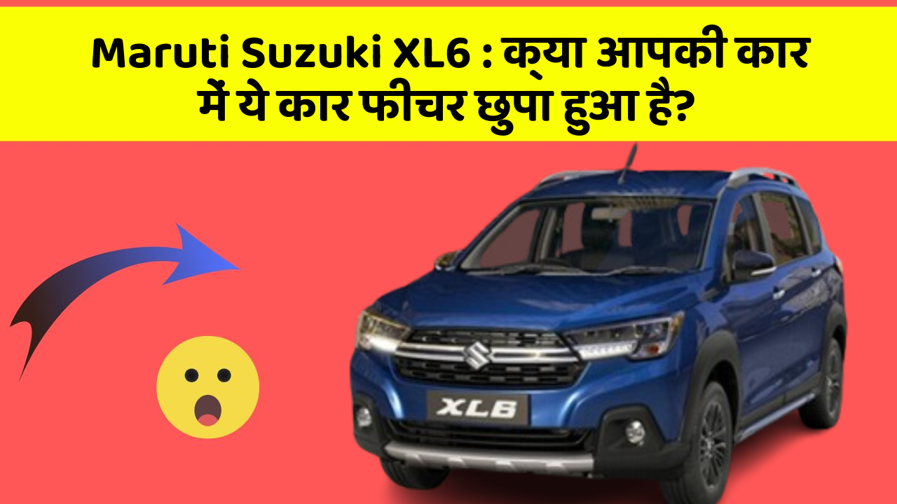 Maruti Suzuki XL6: क्या आपकी कार में ये कार फीचर छुपा हुआ है?