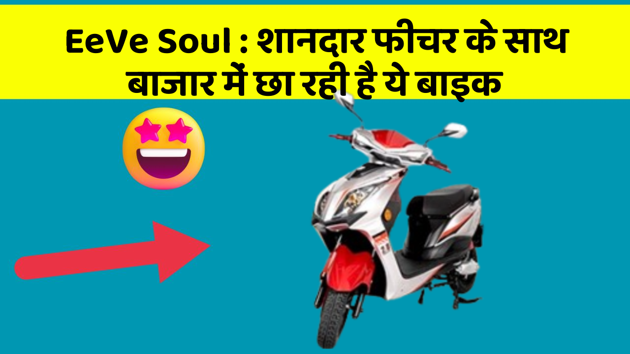 EeVe Soul: शानदार फीचर के साथ बाजार में छा रही है ये बाइक