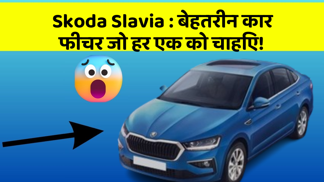 Skoda Slavia : बेहतरीन कार फीचर जो हर एक को चाहिए!