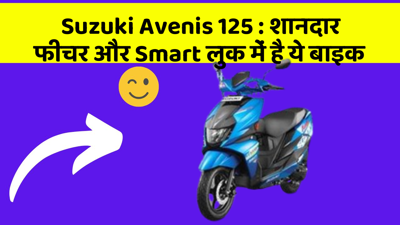 Suzuki Avenis 125 : शानदार फीचर और Smart लुक में है ये बाइक