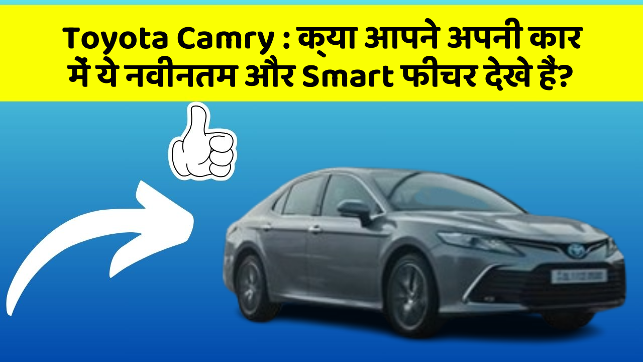 Toyota Camry : क्या आपने अपनी कार में ये नवीनतम और Smart फीचर देखे हैं?
