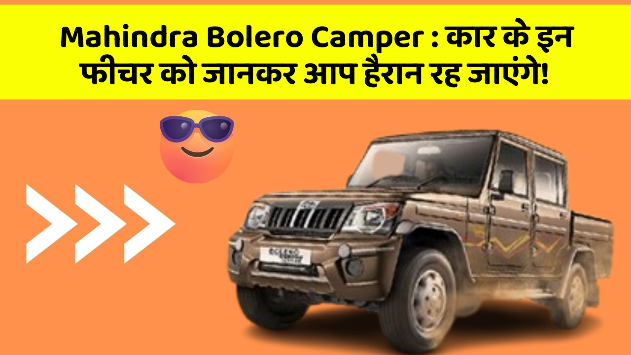 Mahindra Bolero Camper: कार के इन फीचर को जानकर आप हैरान रह जाएंगे!