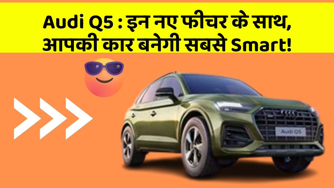 Audi Q5: इन नए फीचर के साथ, आपकी कार बनेगी सबसे Smart!