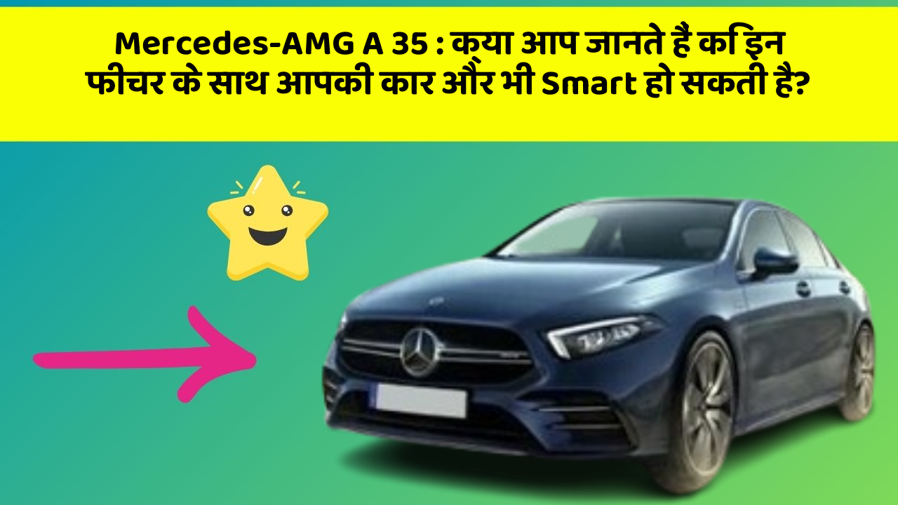 Mercedes-AMG A 35 : क्या आप जानते हैं कि इन फीचर के साथ आपकी कार और भी Smart हो सकती है?