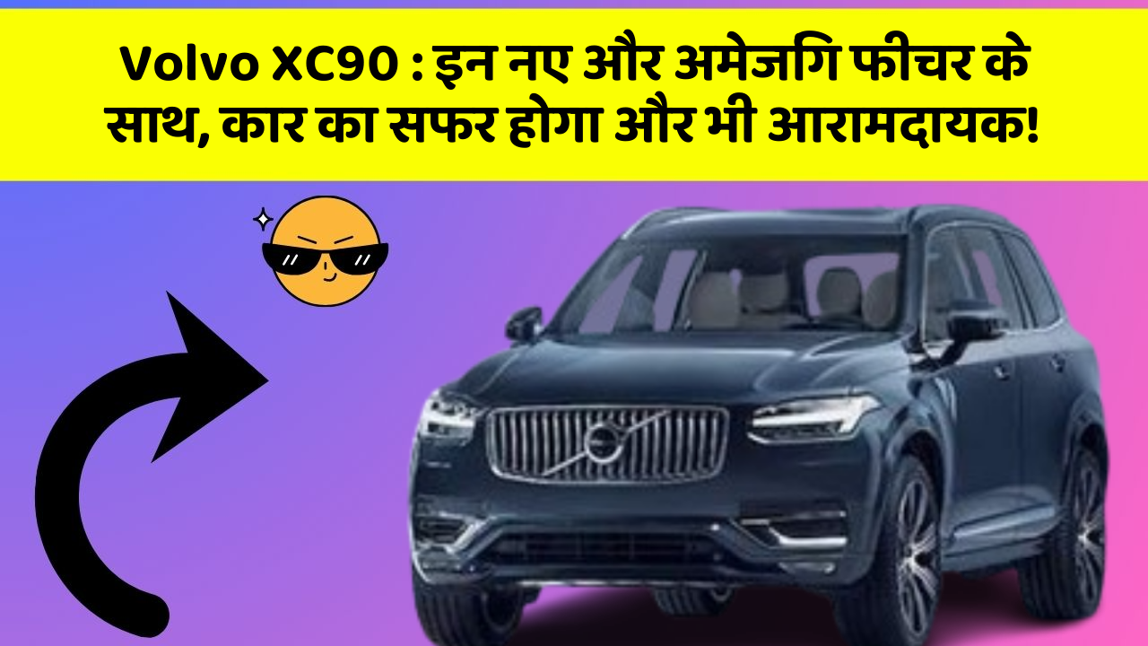 Volvo XC90 : इन नए और अमेजिंग फीचर के साथ, कार का सफर होगा और भी आरामदायक!