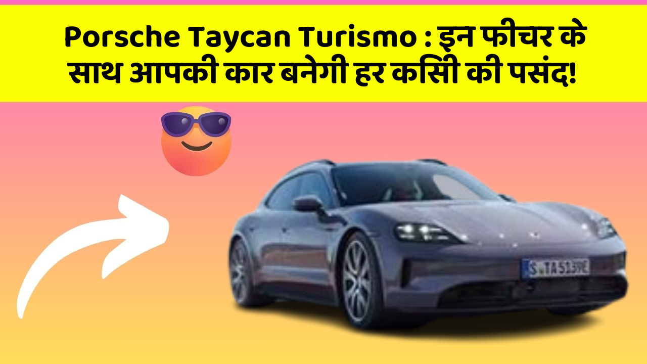 Porsche Taycan Turismo : इन फीचर के साथ आपकी कार बनेगी हर किसी की पसंद!
