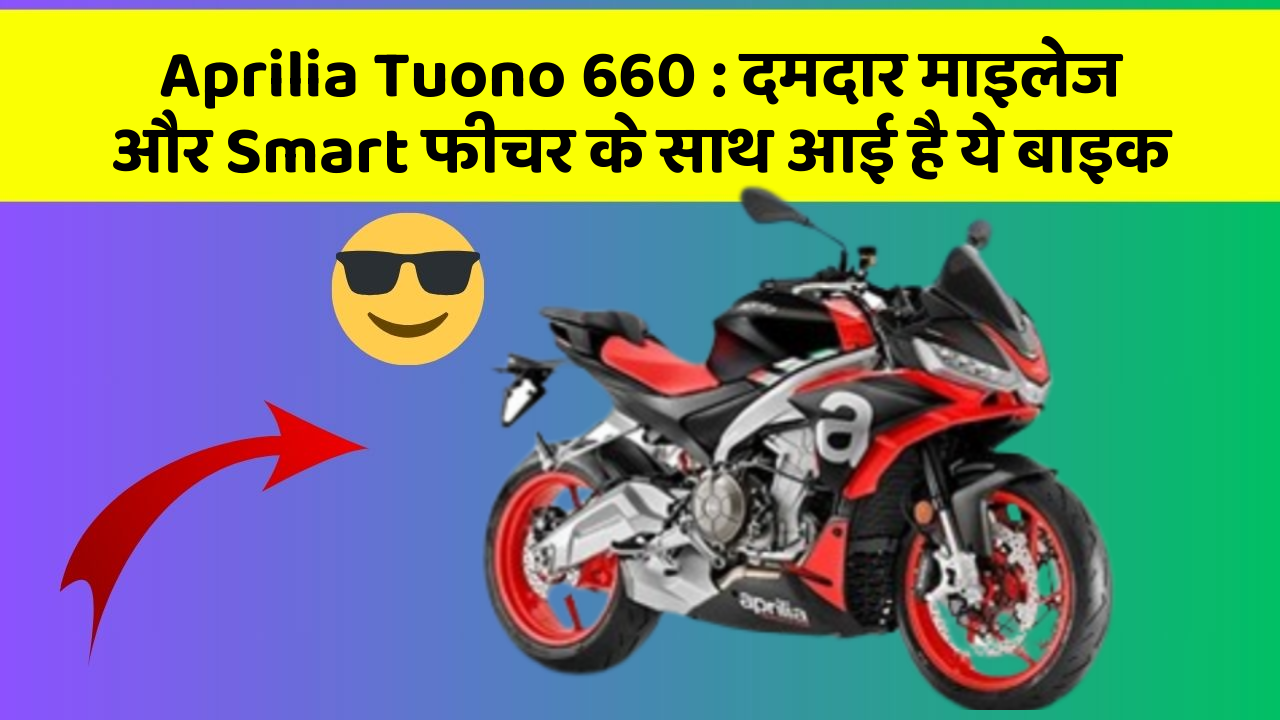 Aprilia Tuono 660: दमदार माइलेज और Smart फीचर के साथ आई है ये बाइक
