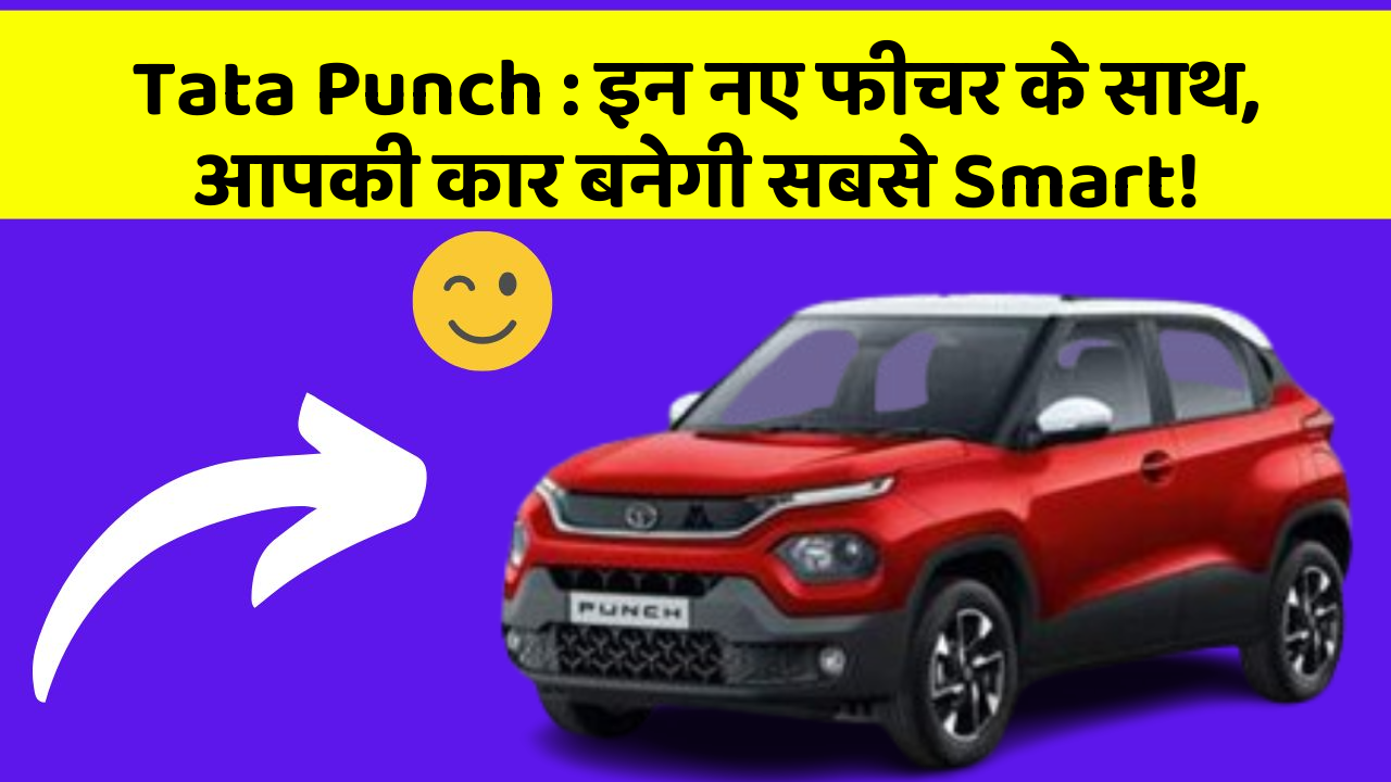 Tata Punch: इन नए फीचर के साथ, आपकी कार बनेगी सबसे Smart!
