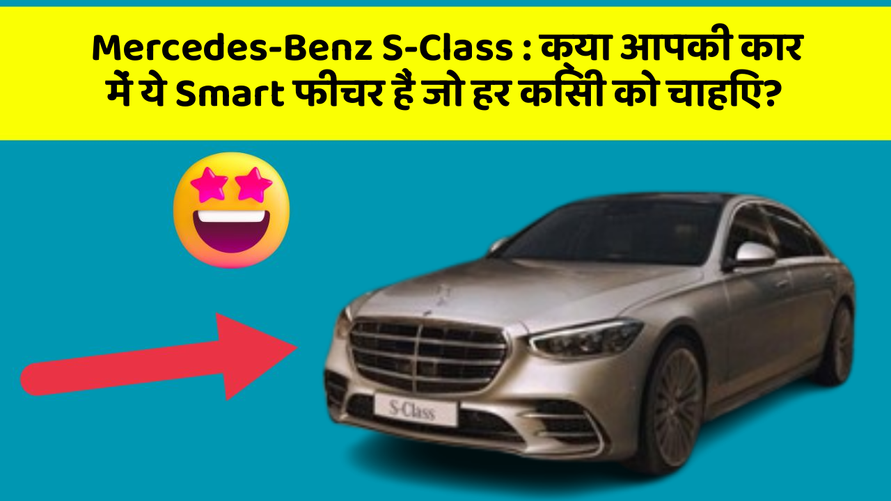 Mercedes-Benz S-Class: क्या आपकी कार में ये Smart फीचर हैं जो हर किसी को चाहिए?