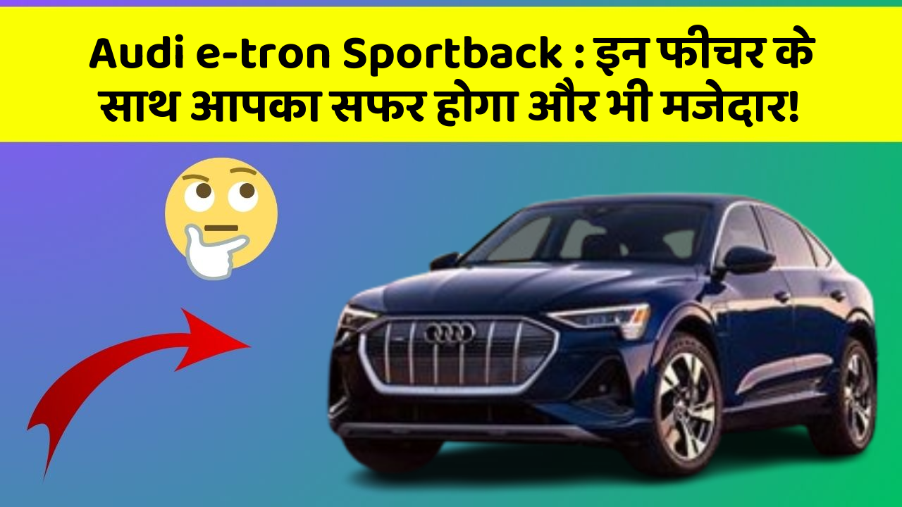 Audi e-tron Sportback: इन फीचर के साथ आपका सफर होगा और भी मजेदार!