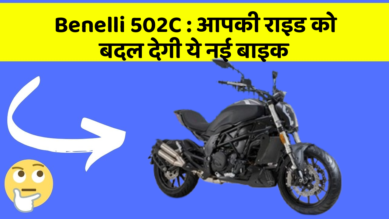 Benelli 502C : आपकी राइड को बदल देगी ये नई बाइक