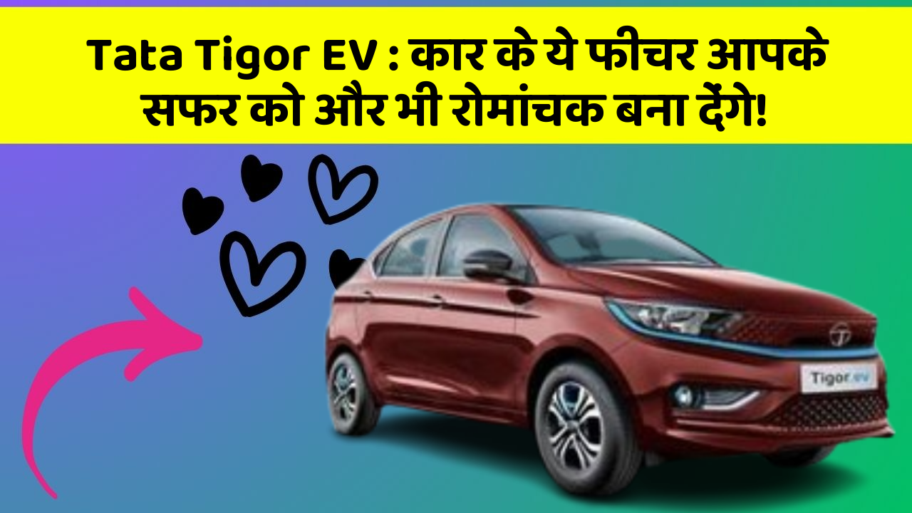 Tata Tigor EV: कार के ये फीचर आपके सफर को और भी रोमांचक बना देंगे!