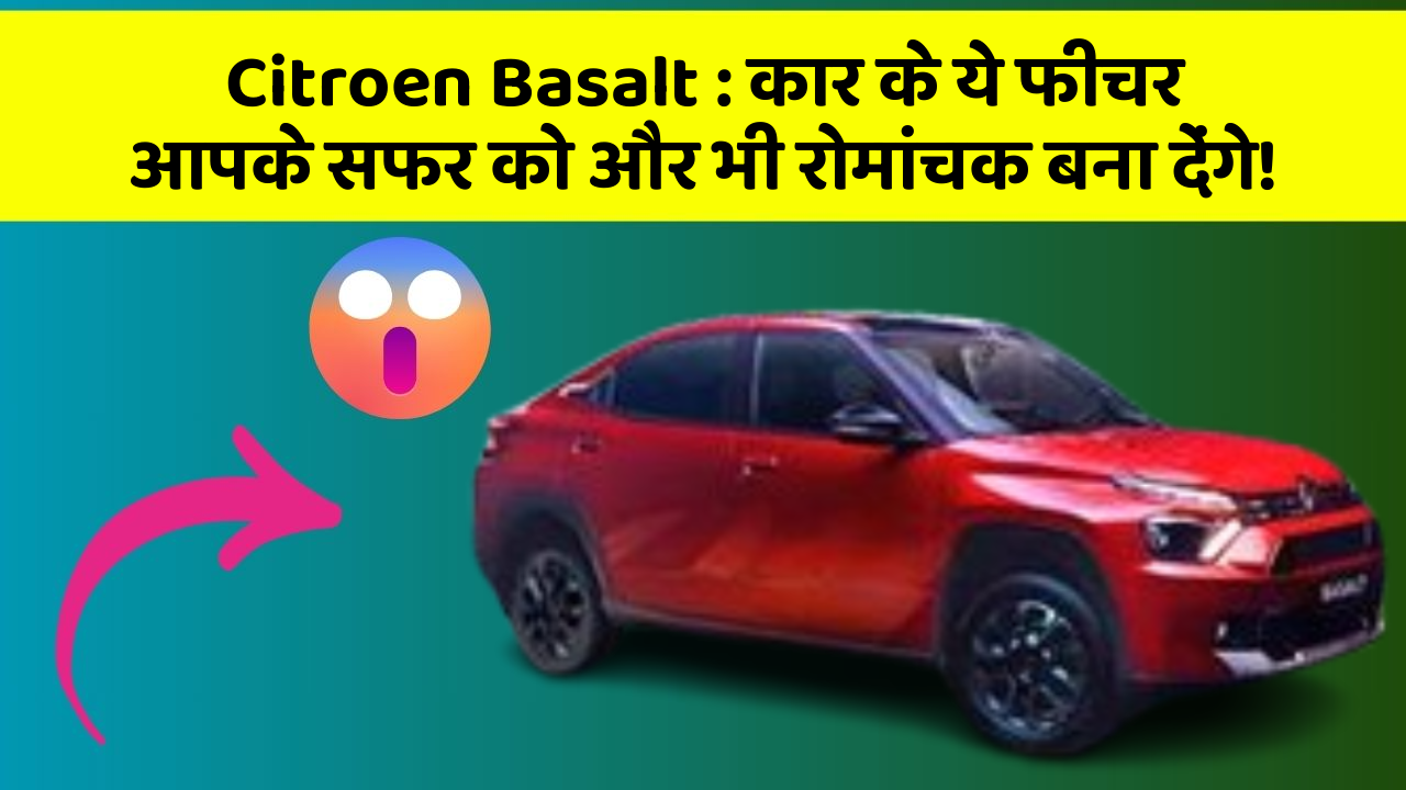 Citroen Basalt: कार के ये फीचर आपके सफर को और भी रोमांचक बना देंगे!