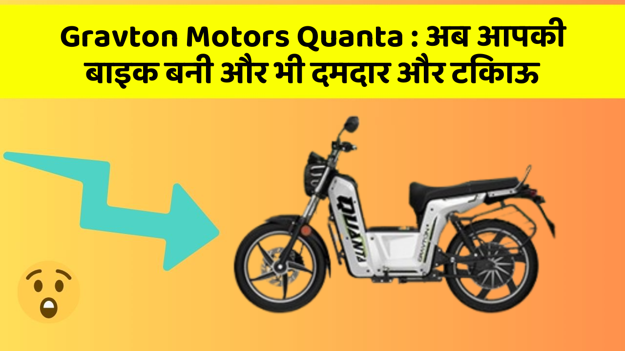 Gravton Motors Quanta: अब आपकी बाइक बनी और भी दमदार और टिकाऊ