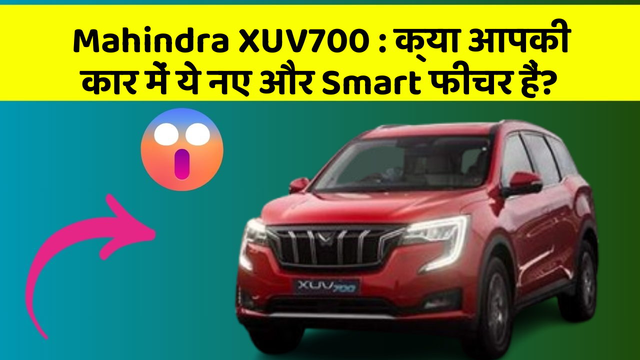 Mahindra XUV700:क्या आपकी कार में ये नए और Smart फीचर हैं?