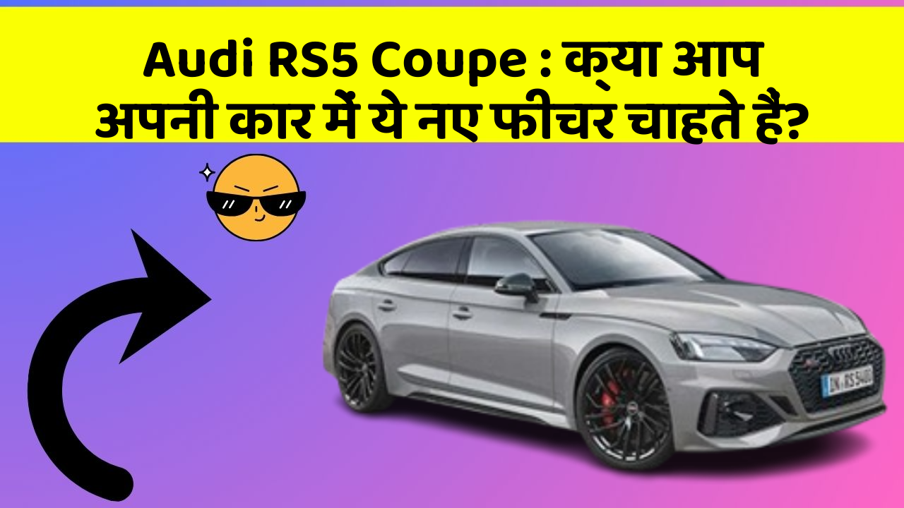 Audi RS5 Coupe: क्या आप अपनी कार में ये नए फीचर चाहते हैं?
