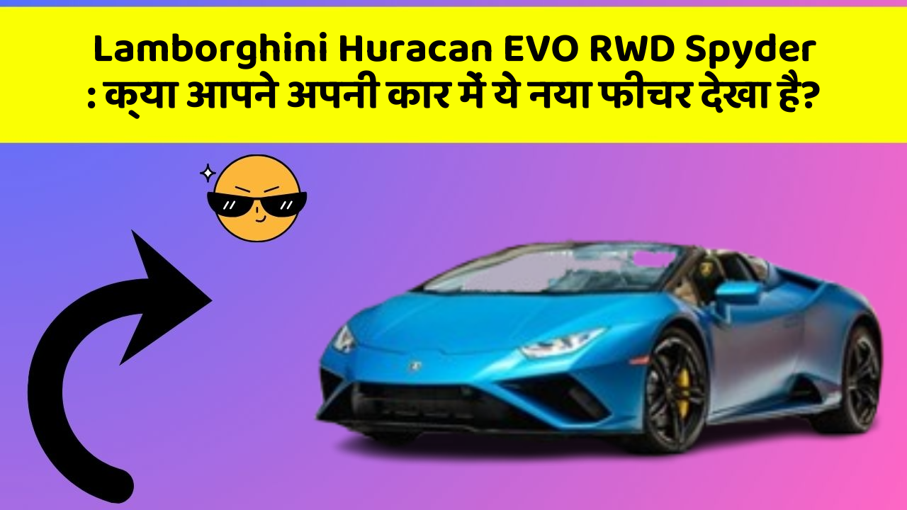 Lamborghini Huracan EVO RWD Spyder : क्या आपने अपनी कार में ये नया फीचर देखा है?