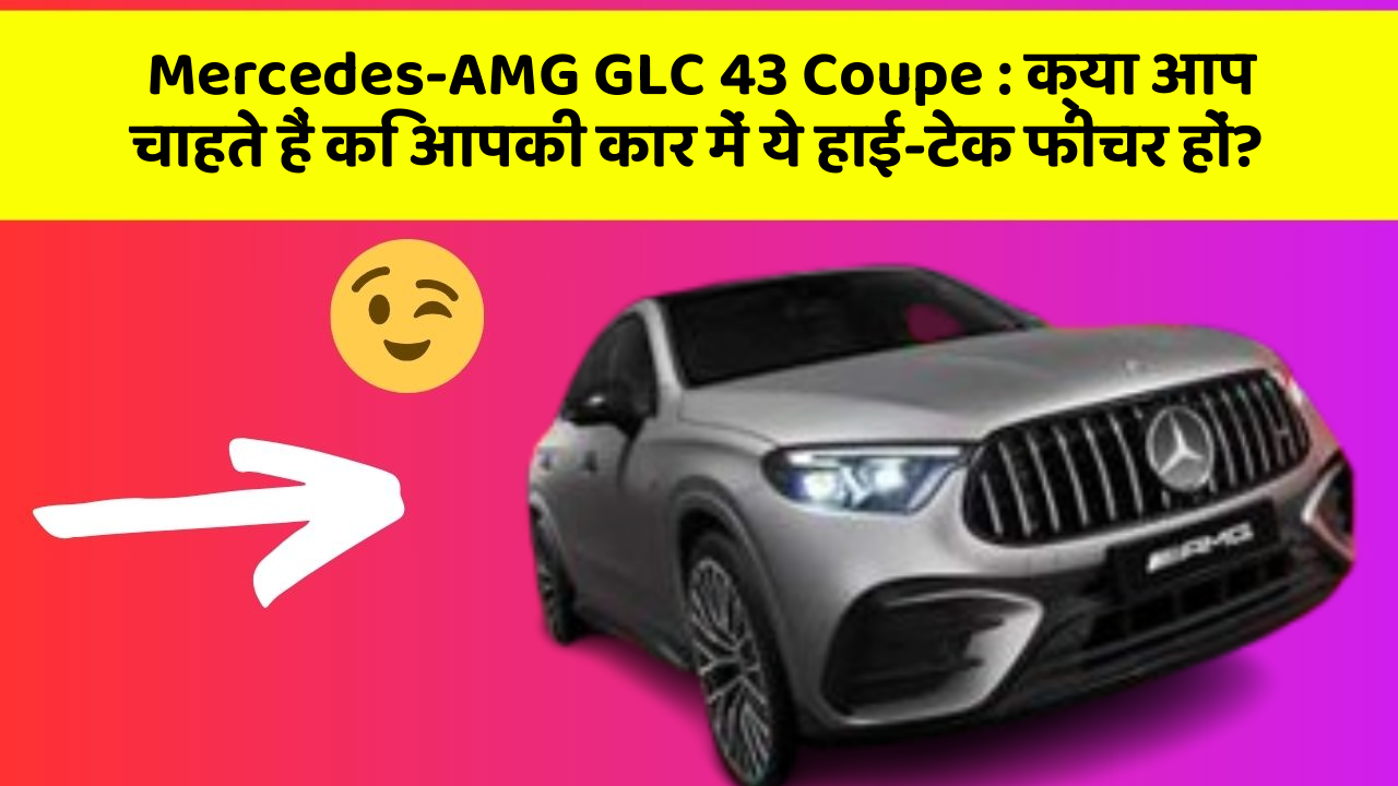 Mercedes-AMG GLC 43 Coupe:क्या आप चाहते हैं कि आपकी कार में ये हाई-टेक फीचर हों?