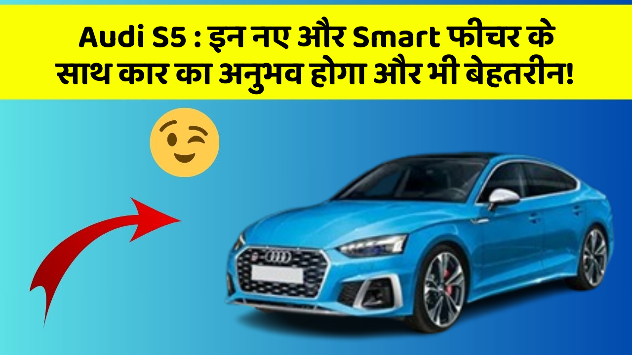 Audi S5: इन नए और Smart फीचर के साथ कार का अनुभव होगा और भी बेहतरीन!