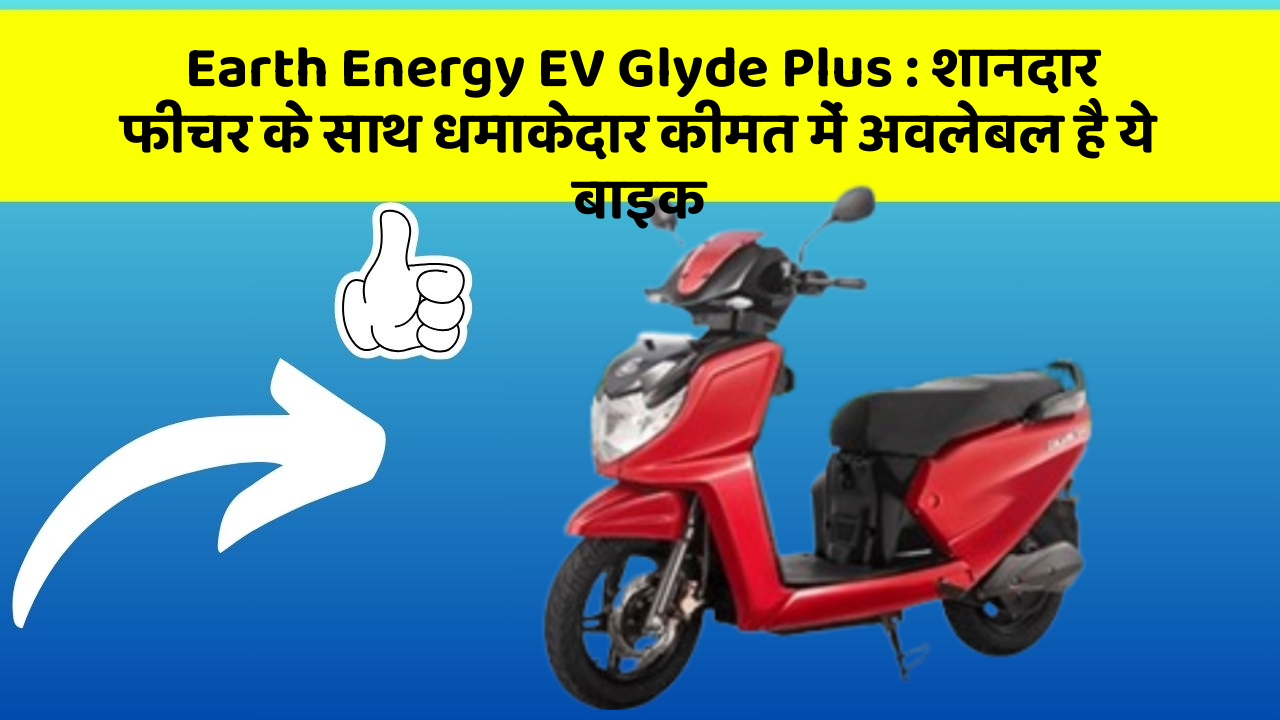 Earth Energy EV Glyde Plus: शानदार फीचर के साथ धमाकेदार कीमत में अवलेबल है ये बाइक