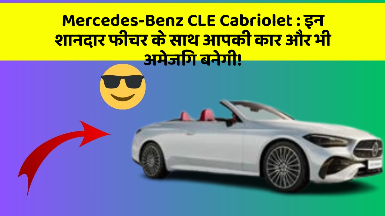 Mercedes-Benz CLE Cabriolet:इन शानदार फीचर के साथ आपकी कार और भी अमेजिंग बनेगी!