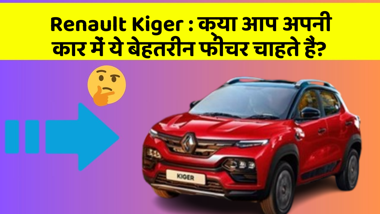 Renault Kiger: क्या आप अपनी कार में ये बेहतरीन फीचर चाहते हैं?