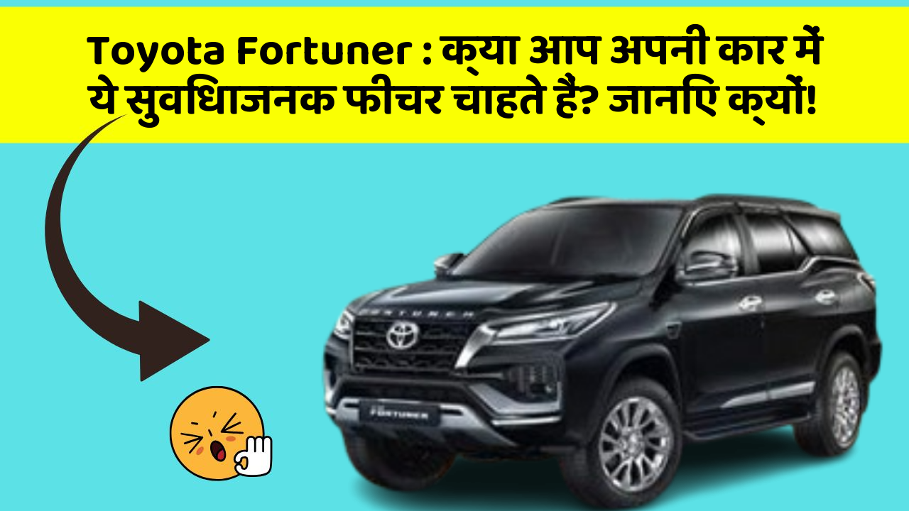 Toyota Fortuner: क्या आप अपनी कार में ये सुविधाजनक फीचर चाहते हैं? जानिए क्यों!
