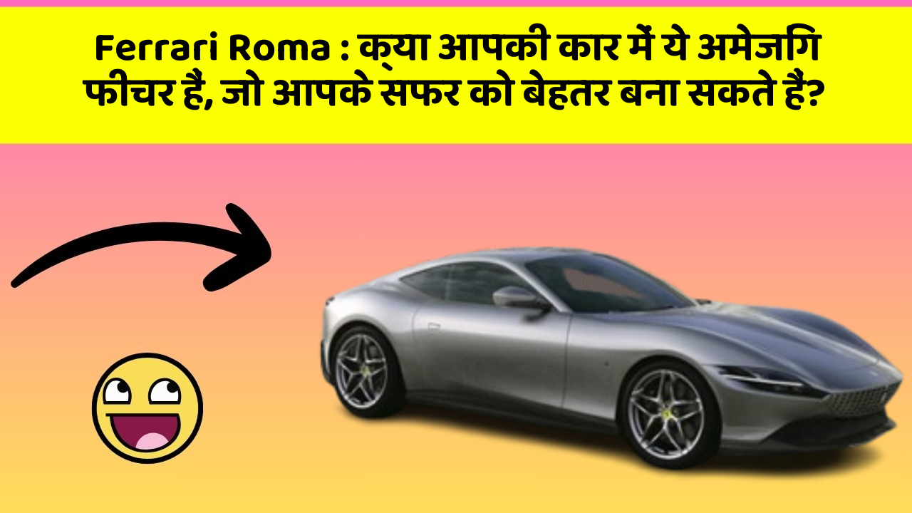 Ferrari Roma: क्या आपकी कार में ये अमेजिंग फीचर हैं, जो आपके सफर को बेहतर बना सकते हैं?