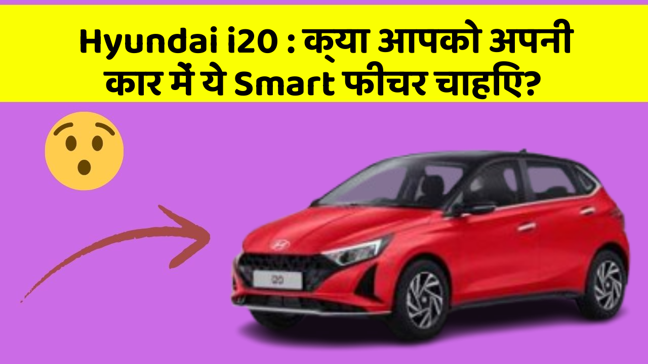 Hyundai i20 : क्या आपको अपनी कार में ये Smart फीचर चाहिए?
