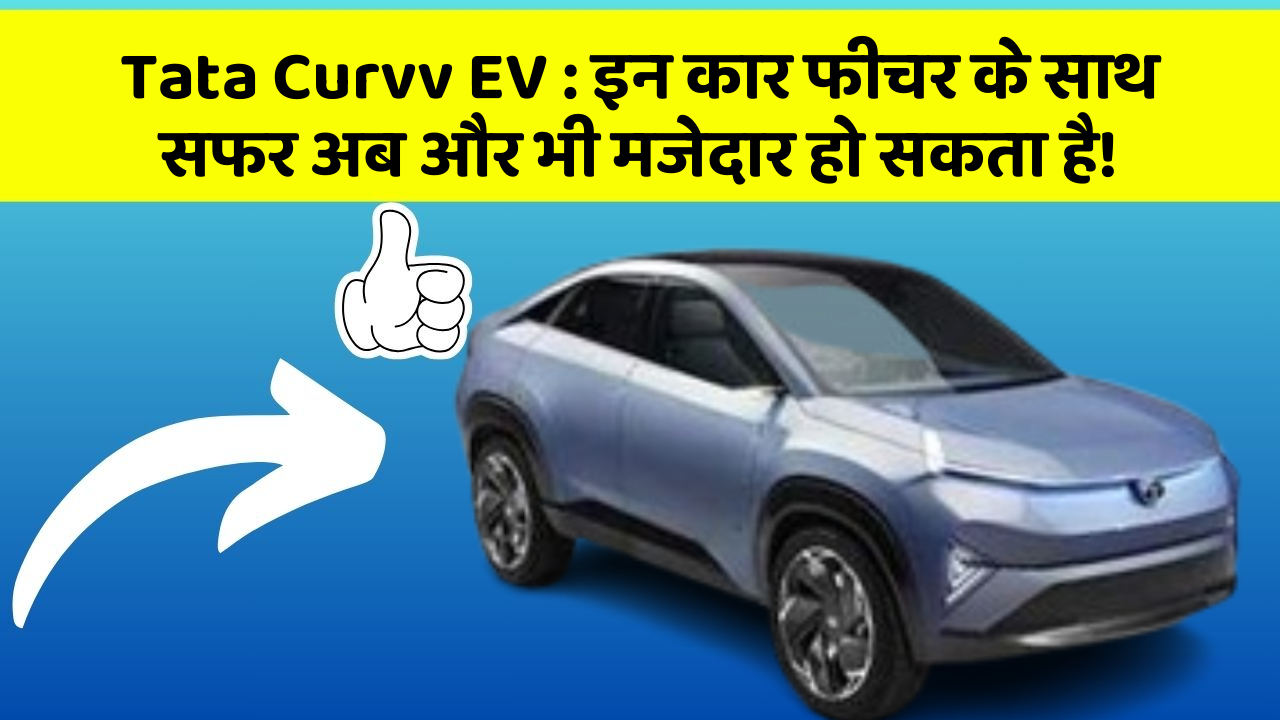 Tata Curvv EV : इन कार फीचर के साथ सफर अब और भी मजेदार हो सकता है!