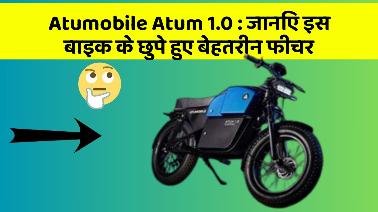 Atumobile Atum 1.0: जानिए इस बाइक के छुपे हुए बेहतरीन फीचर