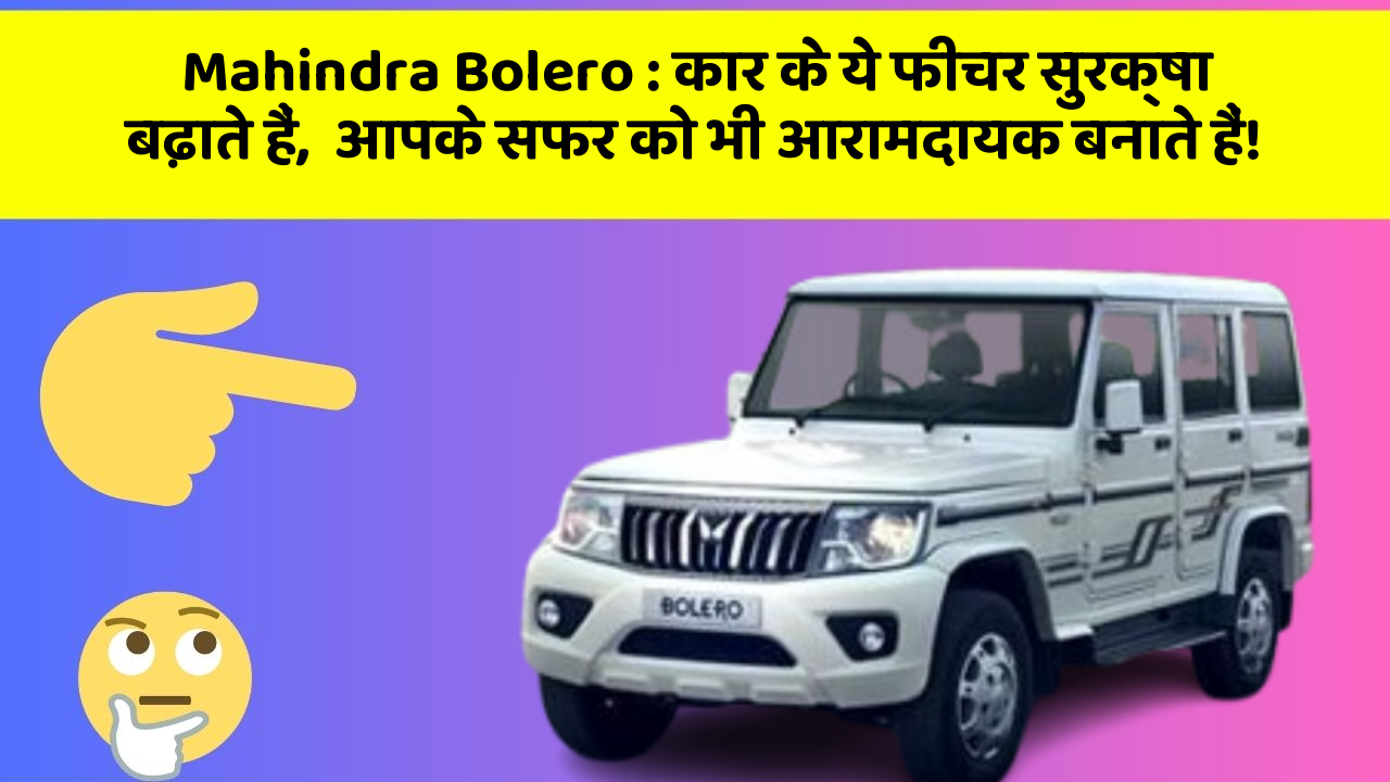 Mahindra Bolero: कार के ये फीचर सुरक्षा बढ़ाते हैं,  आपके सफर को भी आरामदायक बनाते हैं!