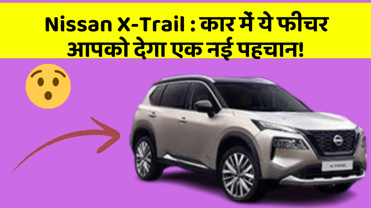 Nissan X-Trail: कार में ये फीचर आपको देगा एक नई पहचान!