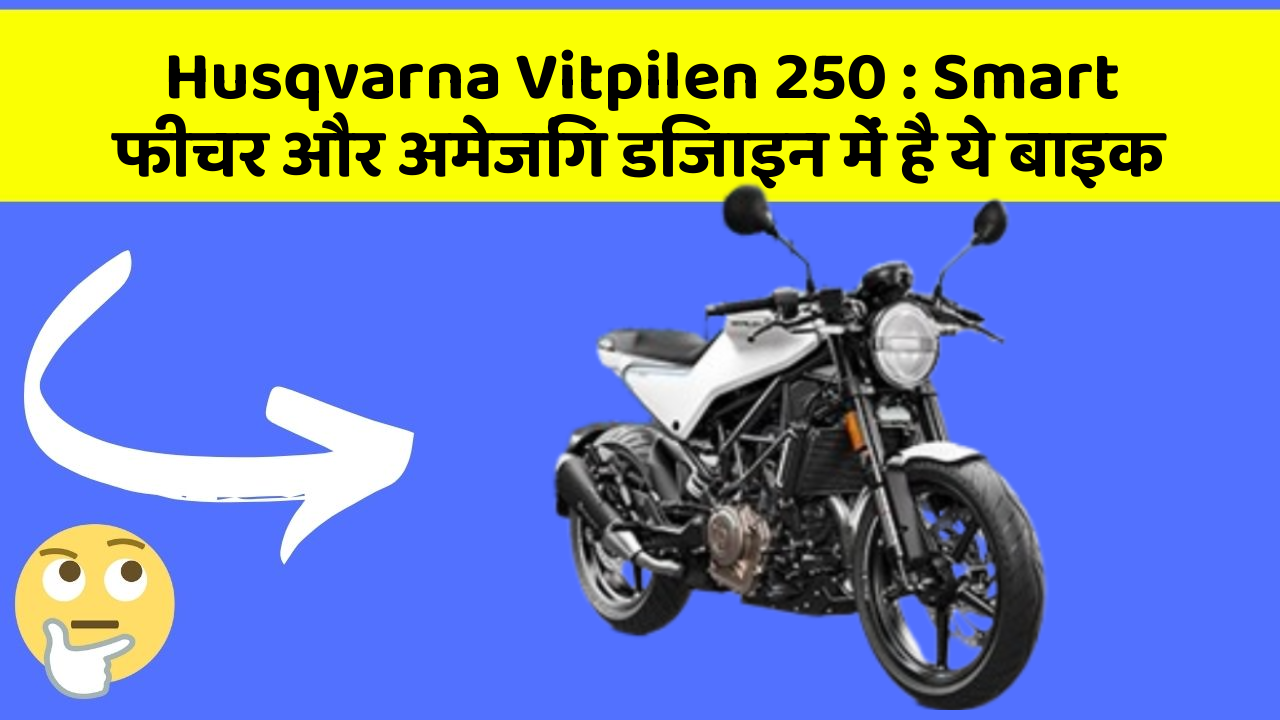 Husqvarna Vitpilen 250 : Smart फीचर और अमेजिंग डिजाइन में है ये बाइक