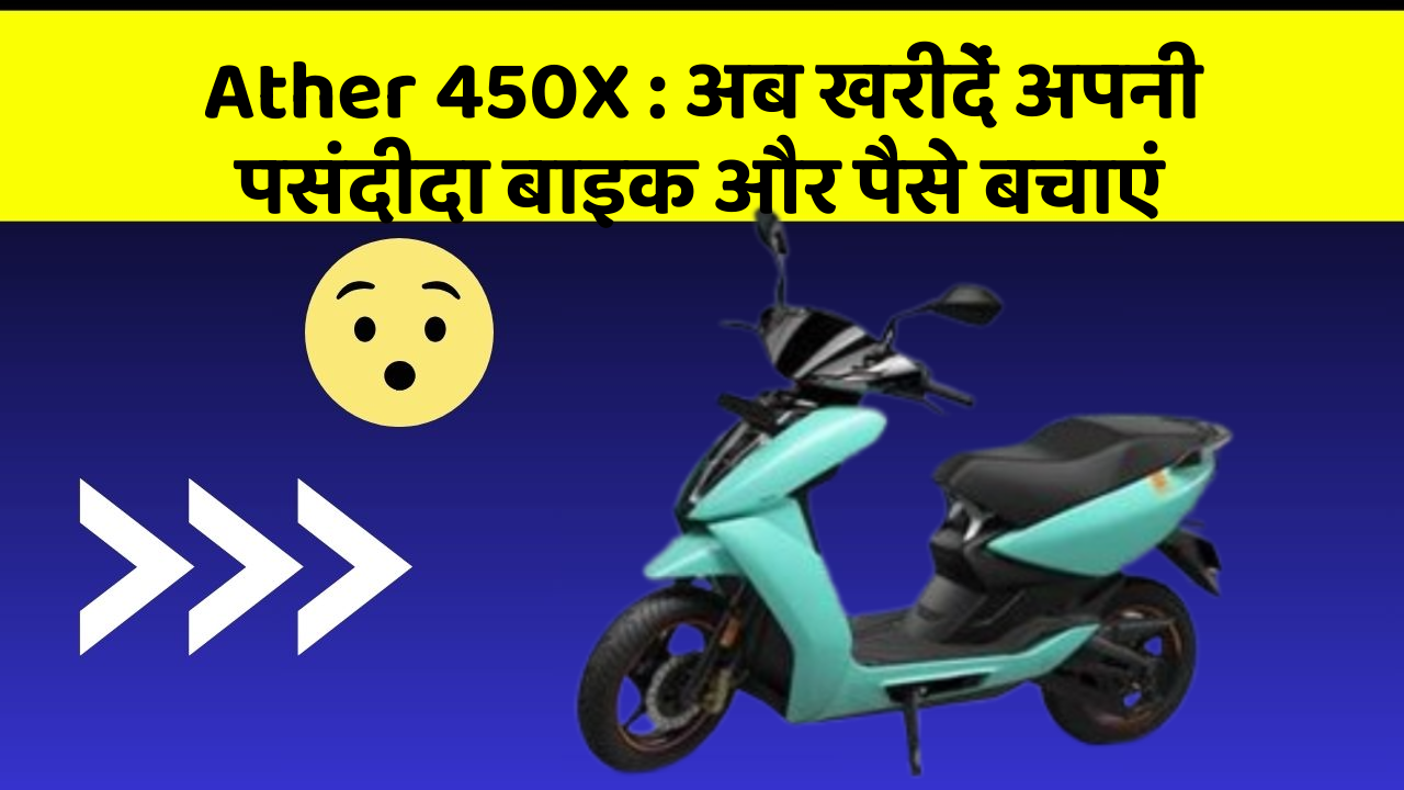Ather 450X : अब खरीदें अपनी पसंदीदा बाइक और पैसे बचाएं