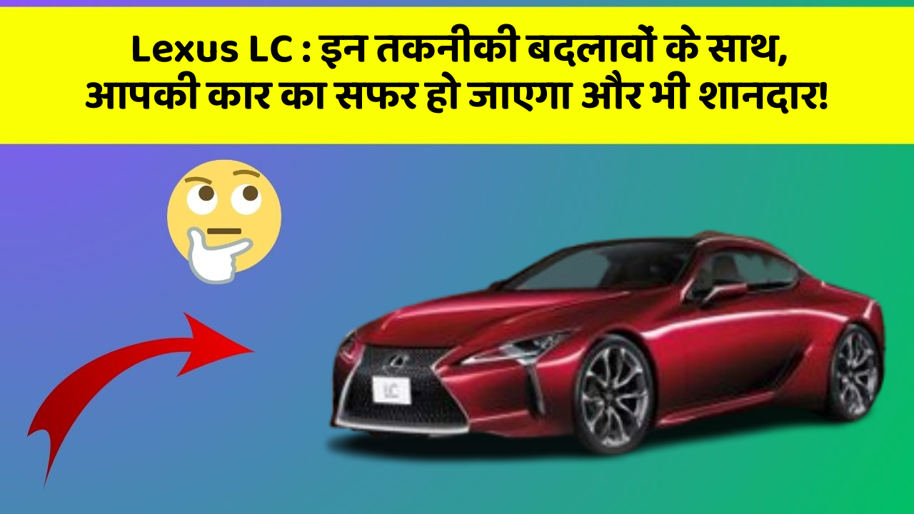 Lexus LC: इन तकनीकी बदलावों के साथ, आपकी कार का सफर हो जाएगा और भी शानदार!